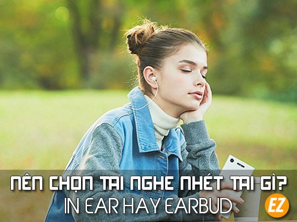 Tai nghe in ear và earbud khác nhau như thế nào